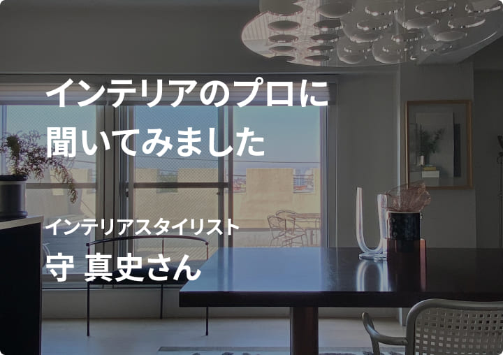 インテリアスタイリストとして活躍されている守真史さんに、実際に購入したアイテムを紹介してもらいました。