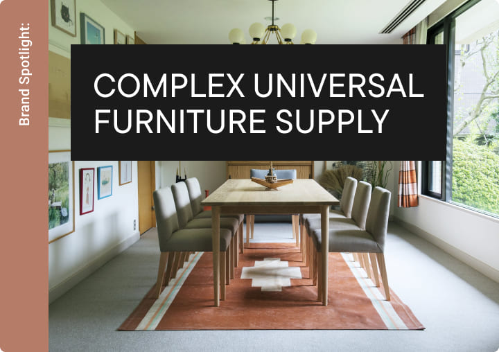 COMPLEX UNIVERSAL FURNITURE SUPPLY / コンプレックスユニバーサルファニチャーサプライ | Brand Spotlight